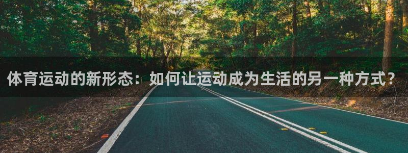 体育运动的新形态：如何让运动成为生活的另一种方式？